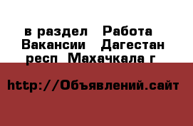  в раздел : Работа » Вакансии . Дагестан респ.,Махачкала г.